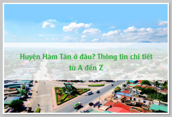 Huyện Hàm Tân ở đâu? Thông tin chi tiết từ A đến Z